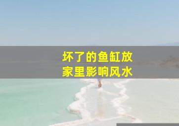 坏了的鱼缸放家里影响风水