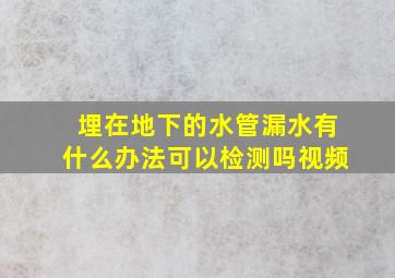 埋在地下的水管漏水有什么办法可以检测吗视频