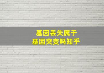 基因丢失属于基因突变吗知乎