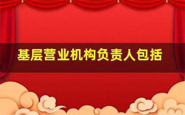 基层营业机构负责人包括