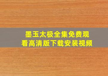 墨玉太极全集免费观看高清版下载安装视频