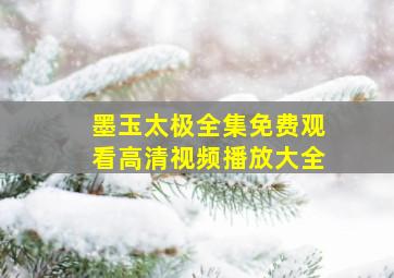 墨玉太极全集免费观看高清视频播放大全