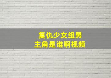 复仇少女组男主角是谁啊视频