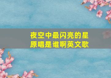 夜空中最闪亮的星原唱是谁啊英文歌