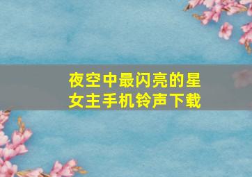 夜空中最闪亮的星女主手机铃声下载