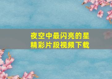 夜空中最闪亮的星精彩片段视频下载