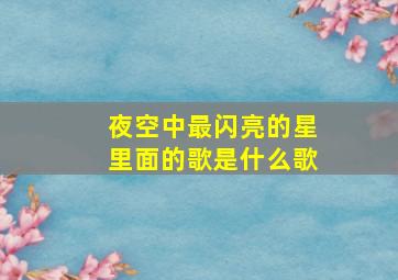 夜空中最闪亮的星里面的歌是什么歌