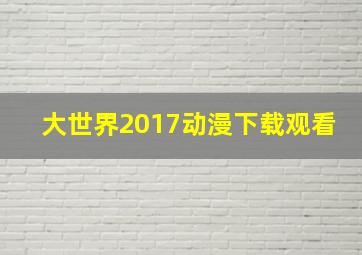 大世界2017动漫下载观看