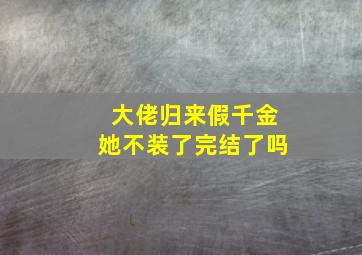 大佬归来假千金她不装了完结了吗