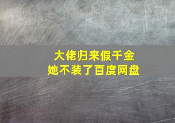 大佬归来假千金她不装了百度网盘