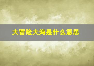 大冒险大海是什么意思