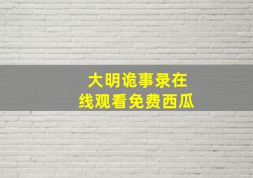 大明诡事录在线观看免费西瓜