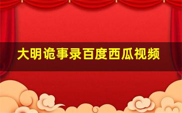 大明诡事录百度西瓜视频