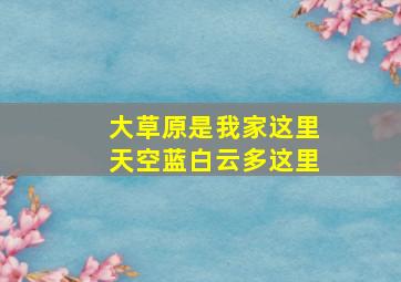 大草原是我家这里天空蓝白云多这里