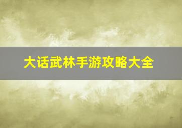 大话武林手游攻略大全