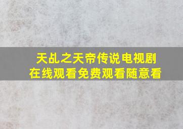 天乩之天帝传说电视剧在线观看免费观看随意看