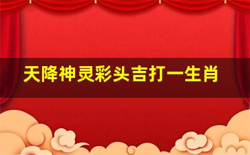 天降神灵彩头吉打一生肖