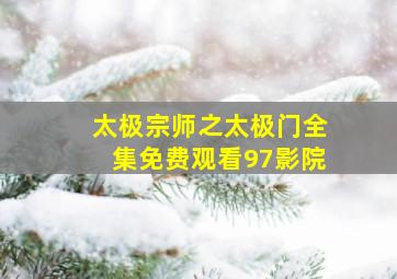 太极宗师之太极门全集免费观看97影院