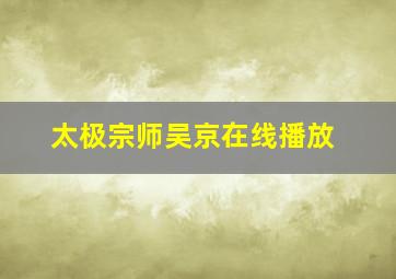 太极宗师吴京在线播放