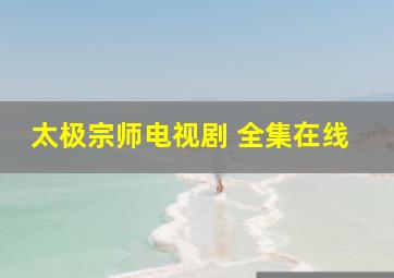 太极宗师电视剧 全集在线