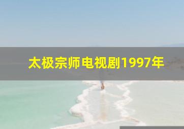 太极宗师电视剧1997年