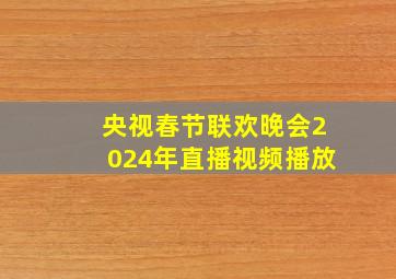 央视春节联欢晚会2024年直播视频播放