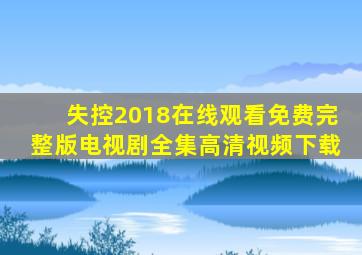 失控2018在线观看免费完整版电视剧全集高清视频下载