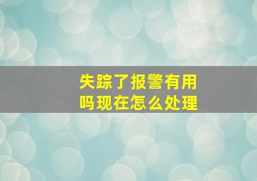 失踪了报警有用吗现在怎么处理