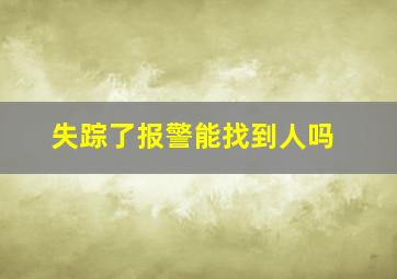 失踪了报警能找到人吗