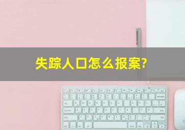 失踪人口怎么报案?