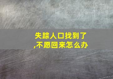 失踪人口找到了,不愿回来怎么办