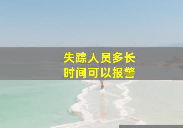 失踪人员多长时间可以报警