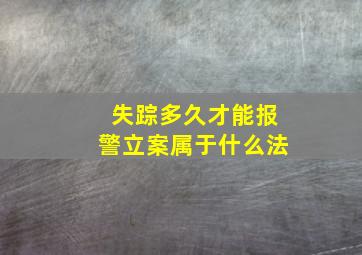 失踪多久才能报警立案属于什么法