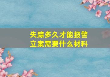 失踪多久才能报警立案需要什么材料