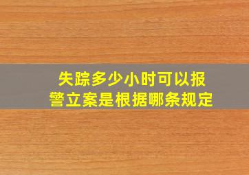 失踪多少小时可以报警立案是根据哪条规定