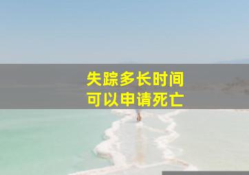 失踪多长时间可以申请死亡