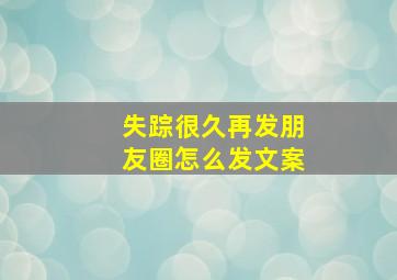 失踪很久再发朋友圈怎么发文案