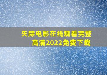 失踪电影在线观看完整高清2022免费下载