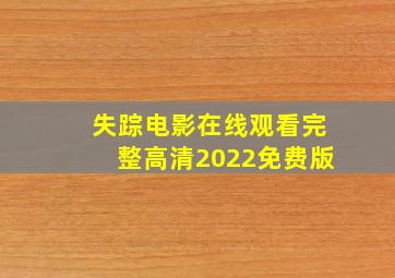 失踪电影在线观看完整高清2022免费版