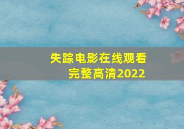 失踪电影在线观看完整高清2022