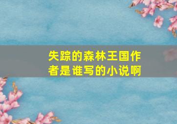 失踪的森林王国作者是谁写的小说啊