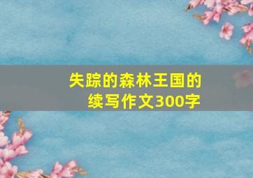 失踪的森林王国的续写作文300字