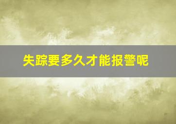 失踪要多久才能报警呢