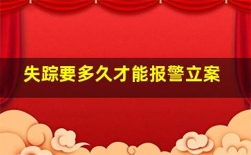 失踪要多久才能报警立案