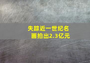 失踪近一世纪名画拍出2.3亿元