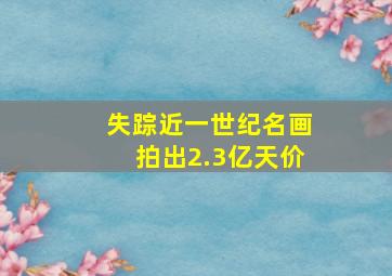 失踪近一世纪名画拍出2.3亿天价