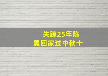 失踪25年陈昊回家过中秋十