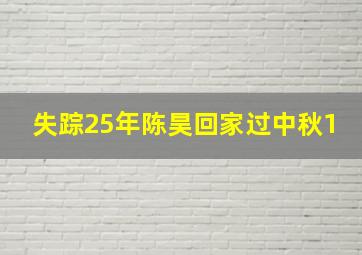 失踪25年陈昊回家过中秋1