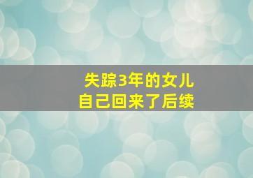 失踪3年的女儿自己回来了后续