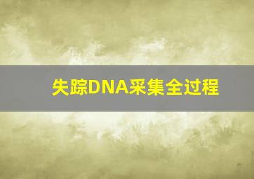 失踪DNA采集全过程